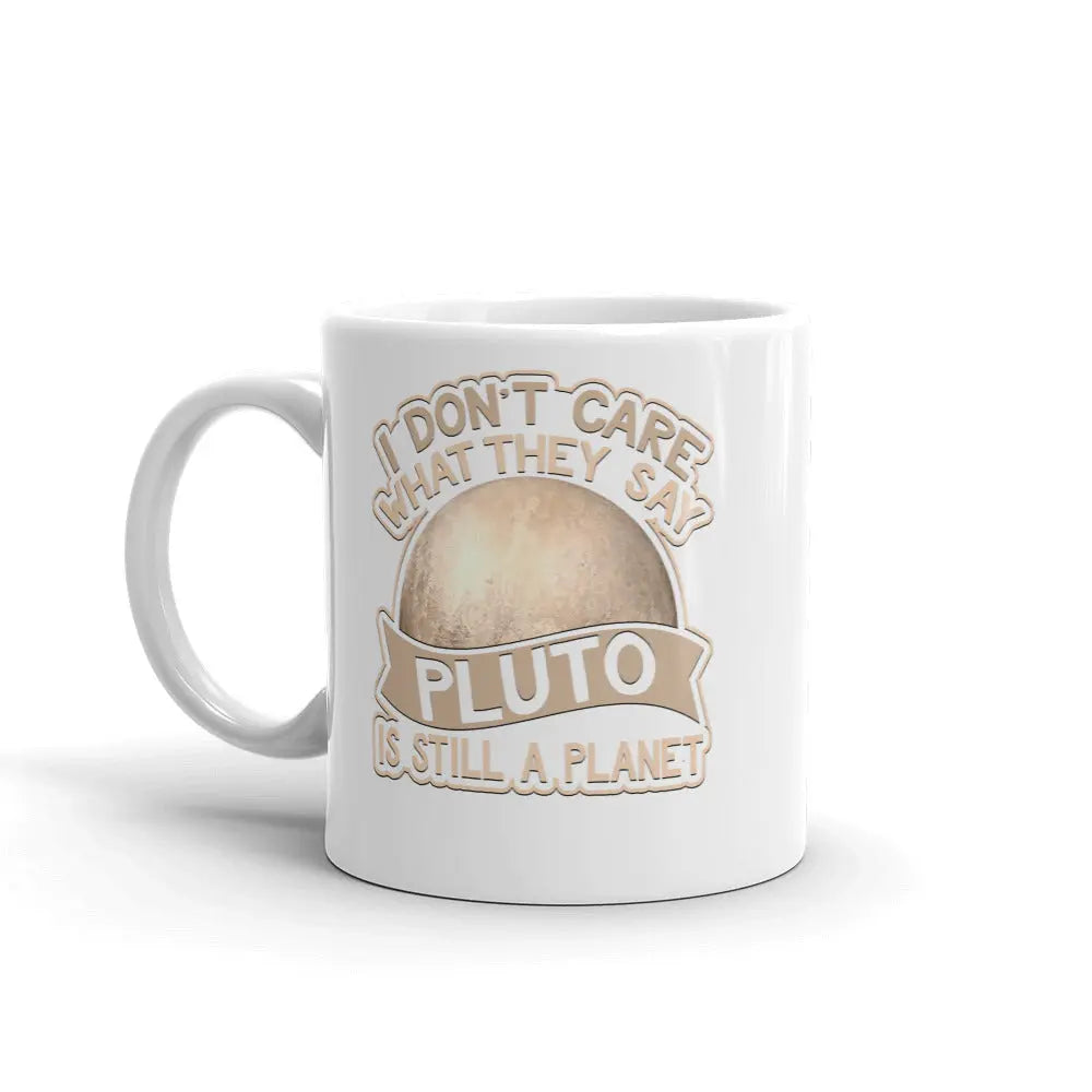 I Don't Care What They Say Pluto Is Still A Planet Coffee Mug