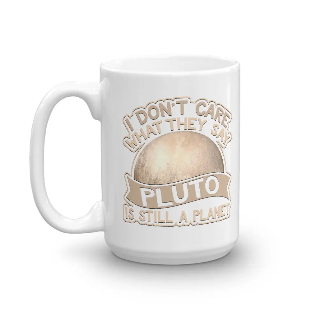I Don't Care What They Say Pluto Is Still A Planet Coffee Mug