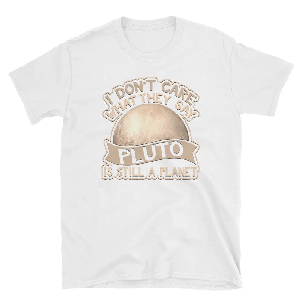 I Don't Care What They Say Pluto Is Still A Planet T-Shirt
